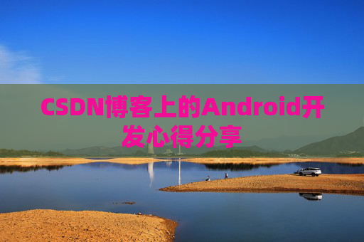 CSDN博客上的Android开发心得分享